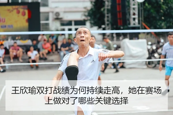 王欣瑜双打战绩为何持续走高，她在赛场上做对了哪些关键选择